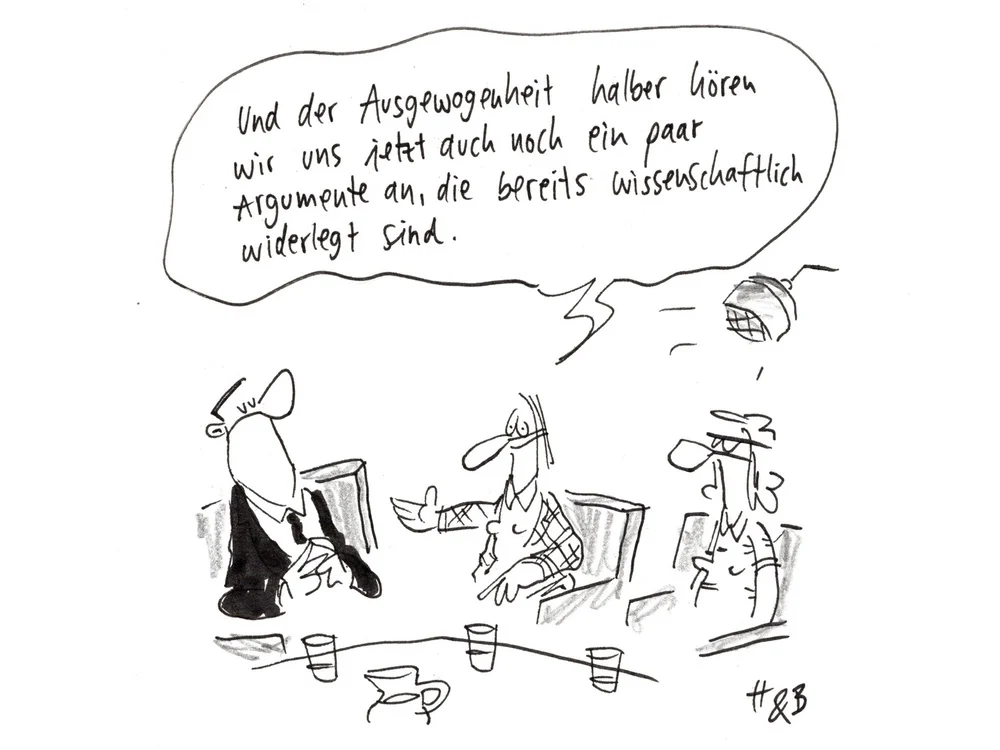 "Und der Ausgewogenheit halber hören wir uns jetzt auch noch ein paar Argumente an, die bereits wissenschaftlich widerlegt sind."