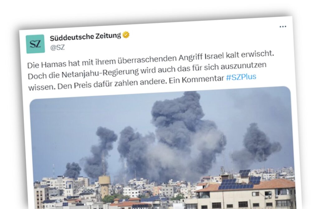 Ein (inzwischen gelöschter) Tweet der "Süddeutschen Zeitung": "Die Hamas hat mit ihrem überraschenden Angriff Israel kalt erwischt. Doch die Netanjahu-Regierung wird auch das für sich auszunutzen wissen. Den Preis dafür zahlen andere."