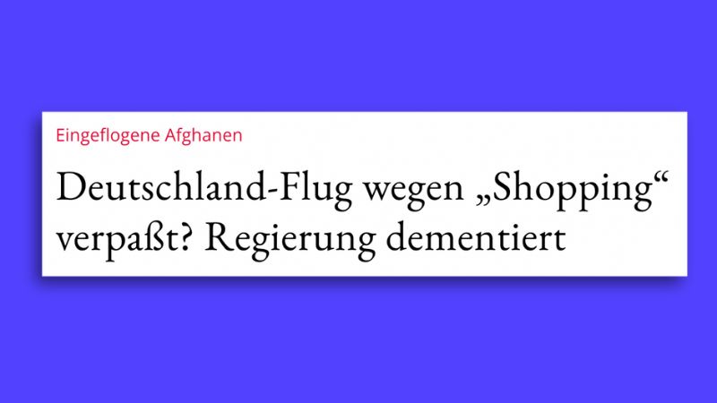 Überschrift aus der „Jungen Freiheit“: Eingeflogene Afghanen – Deutschland-Flug wegen ,Shopping‘ verpaßt? Regierung dementiert“.
