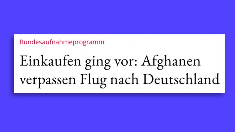 Überschrift aus der „Jungen Freiheit“: „Bundesaufnahmeprogramm – Einkaufen ging vor: Afghanen verpassen Flug nach Deutschland“. (Falschmeldung)